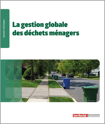 La gestion globale des déchets ménagers - Marianne Baere, Bertrand Bohain, Dominique Boulday, Sylvain Bro, Laurent Couste, Stéphane Di Maria, Régis De Lauzanne, Sylvie Delorme, Claire Delpech, Philippine Dubois, Dany Dunat, Anne-Sophie Gauquelin, Estelle Gaumain, Joël Graindorge, Joëlle Larras, Michaël Le Coz, Lucie Lisant, Nathalie Mayoux, Sylviane Oberlé, Fabrice Pepin, Dominique Plumail, François Retif, Cynthia de Saint Leger, Inès Tissandier, Corinne Vassalli, Agnès Vitré - Territorial Editions